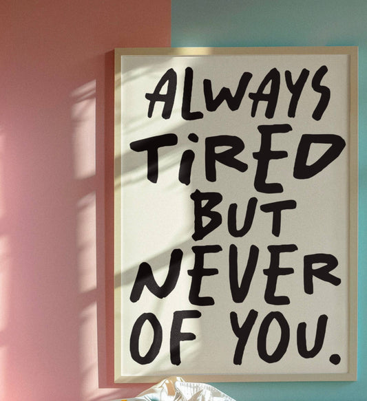 Always tired but never of you print : A4